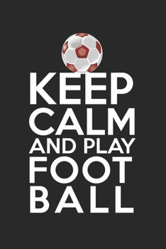 Keep calm and play football: Calendar, weekly planner, diary, notebook, book 105 pages in softcover. One week on one double page. For all appointments, notes and tasks that you want to take down and n