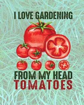 I Love Gardening From My Head Tomatoes: Comprehensive Garden Notebook | Gardener Record Diary | Gardening Plan Worksheests | Seasonal Planting Planner