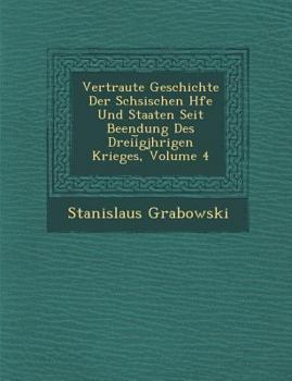 Paperback Vertraute Geschichte Der S Chsischen H Fe Und Staaten Seit Beendung Des Dreii Gj Hrigen Krieges, Volume 4 [German] Book