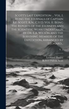 Scott's Last Expedition ... Vol. I. Being the Journals of Captain R.F. Scott, R.N., C.V.O. Vol II. Being the Reports of the Journeys and the ... of the Expedition, Arranged by Leonard...;