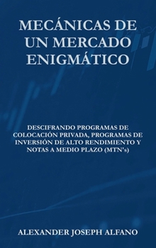 Hardcover Mecánicas de un Mercado Enigmático: Descifrando Programas de Colocación Privada, Programas de Inversión de Alto Rendimiento y Notas a Medio Plazo (MTN’s) (Spanish Edition) [Spanish] Book