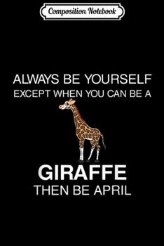 Composition Notebook: Giraffe April Animal Be Yourself Gift Men Women Boys Girls  Journal/Notebook Blank Lined Ruled 6x9 100 Pages