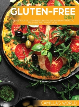 Gluten-Free Diet: Create Your Gluten-Free Lifestyle for Vibrant Health, Wellness and Weight Loss