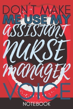 Paperback Don't make me use my Assistant Nurse Manager Voice: Funny Assistant Nurse Manager Gag Journal Notebook 6x9 110 lined book Gift Book