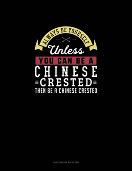 Paperback Always Be Yourself Unless You Can Be A Chinese Crested Then Be A Chinese Crested: Checkbook Register Book