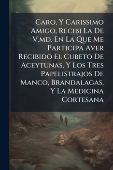 Paperback Caro, Y Carissimo Amigo, Recibi La De V.md. En La Que Me Participa Aver Recibido El Cubeto De Aceytunas, Y Los Tres Papelistrajos De Manco, Brandalaga Book
