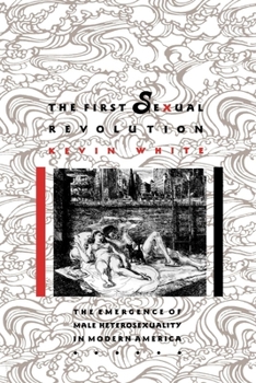 The First Sexual Revolution: Emergence of Male Heterosexuality in Modern America (American Social Experience (Hardcover)) - Book  of the American Social Experience Series