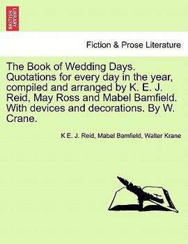 The Book of Wedding Days Quotations for Every Day in the Year, Compiled and Arranged by K E J Reid, May Ross and Mabel Bamfield with Devices And