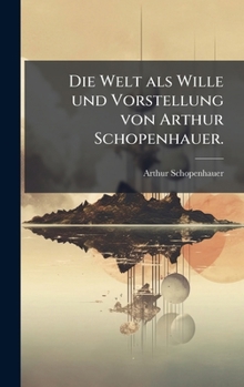 Die Welt als Wille und Vorstellung von Arthur Schopenhauer. (German Edition)
