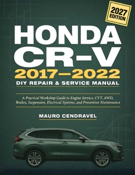 HONDA CR-V 2017–2022 DIY Repair & Service Manual: A Practical Workshop Guide to Engine Service, CVT, AWD, Brakes, Suspension, Electrical Systems, and Preventive Maintenance