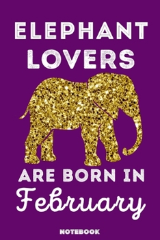 Elephant Lovers Are Born In February: 120 Pages, 6x9, Soft Cover, Matte Finish, Lined Elephant Journal, Funny Elephant Notebook for Women, Gift
