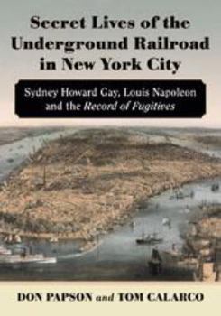 Paperback Secret Lives of the Underground Railroad in New York City: Sydney Howard Gay, Louis Napoleon and the Record of Fugitives Book