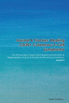 Journal & Tracker: Healing CD30+ Cutaneous T-Cell Lymphoma: The 30 Day Raw Vegan Plant-Based Detoxification & Regeneration Journal & Tracker for Reversing Conditions. Journal 2