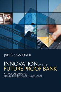 Hardcover Innovation and the Futureproof Bank: A Practical Guide to Doing Different Business-As-Usual Book