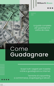 Paperback Come Guadagnare: La guida completa per guadagnare online da casa. Scopri tutti i segreti per investire online e guadagnare su internet. [Italian] Book