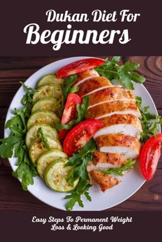 Paperback Dukan Diet For Beginners: Easy Steps To Permanent Weight Loss & Looking Good: How To Start Dukan Diet Book