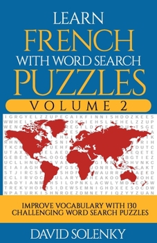 Learn French with Word Search Puzzles Volume 2: Learn French Language Vocabulary with 130 Challenging Bilingual Word Find Puzzles for All Ages