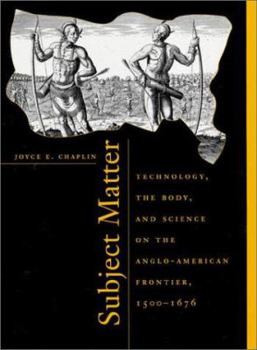 Hardcover Subject Matter: Technology, the Body, and Science on the Anglo-American Frontier, 1500-1676, Book