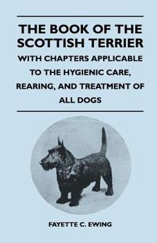 The book of the Scottish terrier;: With chapters applicable to the hygienic care, rearing, and treatment of all dogs;