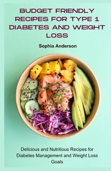 Budget Friendly Recipes for Type 1 Diabetes and Weight loss: Delicious and Nutritious Recipes for Diabetes Management and Weight Loss Goals