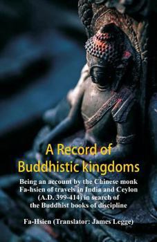 Paperback A Record of Buddhistic kingdoms: being an account by the Chinese monk Fa-hsien of travels in India and Ceylon (A.D. 399-414) in search of the Buddhist Book