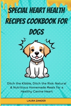 Paperback Special Heart Health Recipes Cookbook for Dogs: Ditch the Kibble, Ditch the Risk: Natural & Nutritious Homemade Meals for a Healthy Canine Heart Book