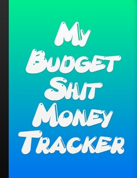 My Budget Shit Money Tracker: Budget Book Monthly Bill Organizer | Budgeting Workbook | Expense Tracker | Personal Home Organizer | Funny Journal | Large Format