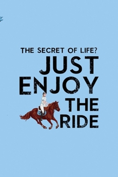 The Secret Of Life? Just Enjoy The Ride: All Purpose 6x9 Blank Lined Notebook Journal Way Better Than A Card Trendy Unique Gift Blue Sky Equestrian