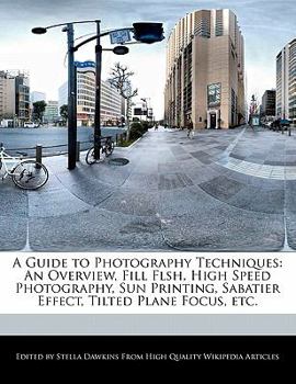 A Guide to Photography Techniques : An Overview, Fill Flsh, High Speed Photography, Sun Printing, Sabatier Effect, Tilted Plane Focus, Etc