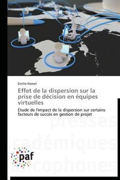 Effet de la dispersion sur la prise de décision en équipes virtuelles: Étude de l'impact de la dispersion sur certains facteurs de succès en gestion de projet (Omn.Pres.Franc.)