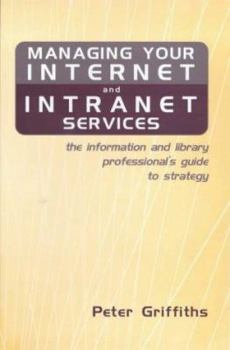 Hardcover Managing Your Internet and Intranet Services: The Information and Library Professional's Guide to Strategy Book