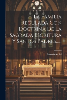 Paperback La Familia Regulada Con Doctrina De La Sagrada Escritura Y Santos Padres...... [Spanish] Book