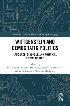 Wittgenstein and Democratic Politics: Language, Dialogue and Political Forms of Life (Routledge Studies in Twentieth-Century Philosophy)