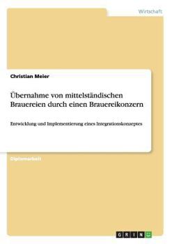 Paperback Übernahme von mittelständischen Brauereien durch einen Brauereikonzern: Entwicklung und Implementierung eines Integrationskonzeptes [German] Book
