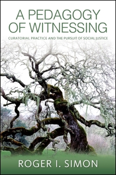 A Pedagogy of Witnessing: Curatorial Practice and the Pursuit of Social Justice - Book  of the SUNY Series: Transforming Subjects: Psychoanalysis, Culture, and Studies in Education