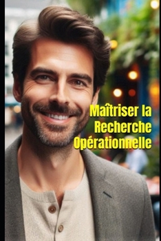 Maîtriser la Recherche Opérationnelle: Théorie, Pratique et Applications (French Edition)