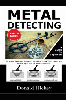Paperback Metal Detecting Concise Guide: A Guide for Beginners To Metal Detecting Concepts with Best Tips & Tricks to Get You on the Right Way of Treasure Hunt Book