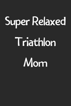 Paperback Super Relaxed Triathlon Mom: Lined Journal, 120 Pages, 6 x 9, Funny Triathlon Gift Idea, Black Matte Finish (Super Relaxed Triathlon Mom Journal) Book