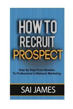 Paperback How To Recruit Prospect Step By Step From Newbies To Professional: How To Recruit Prospect Step By Step From Newbies To Professional Book