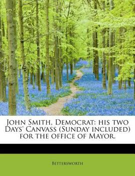John Smith, Democrat : His two Days' Canvass (Sunday included) for the office of Mayor