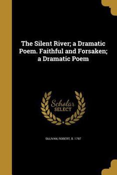 Paperback The Silent River; a Dramatic Poem. Faithful and Forsaken; a Dramatic Poem Book