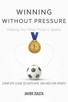 WINNING WITHOUT PRESSURE: HELPING YOUR CHILD THRIVE IN SPORTS (SOCCER COACHING AND TACTICS)