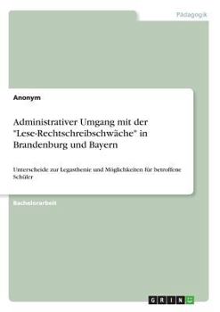 Paperback Administrativer Umgang mit der "Lese-Rechtschreibschwäche" in Brandenburg und Bayern: Unterscheide zur Legasthenie und Möglichkeiten für betroffene Sc [German] Book