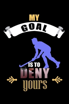 My Goal Is To Deny Yours: Funny My Goal Is To Deny Yours Hockey Goalie Goalkeeper Blank Composition Notebook for Journaling & Writing (120 Lined Pages, 6" x 9")