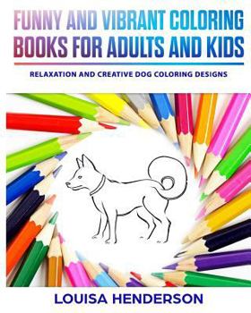 Funny And Vibrant Coloring Books For Adults And Kids: Relaxation And Creative Dog Coloring Designs (Dog Coloring Series)