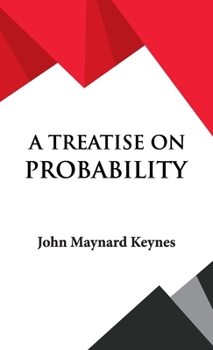 A Treatise On Probability - Unabridged - Book #8 of the Collected Writings of John Maynard Keynes