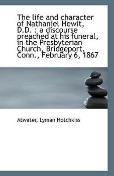 The Life and Character of Nathaniel Hewit, D D : A discourse preached at his funeral, in the Presby