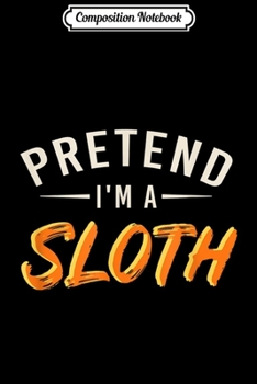 Composition Notebook: Pretend Im a Sloth Quick Easy Halloween Costume Men & Women  Journal/Notebook Blank Lined Ruled 6x9 100 Pages