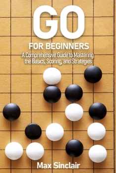 Paperback Go for Beginners: A Comprehensive Guide to Mastering the Basics, Scoring, and Strategies of This Classic Game Book