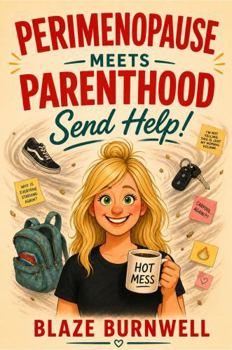 Perimenopause Meets Parenthood: Send Help! (The Blaze Burnwell Series)